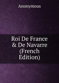 Roi De France &amp; De Navarre (French Edition)