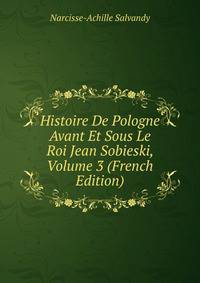 Histoire De Pologne Avant Et Sous Le Roi Jean Sobieski, Volume 3 (French Edition)