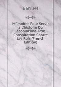 M?moires Pour Servir a L'histoire Du Jacobinisme: Ptie. Conspiration Contre Les Rois (French Edition)