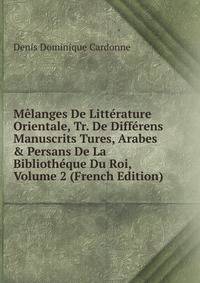 M?langes De Litt?rature Orientale, Tr. De Diff?rens Manuscrits Tures, Arabes &amp; Persans De La Biblioth?que Du Roi, Volume 2 (French Edition)