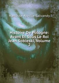 Histoire De Pologne: Avant Et Sous Le Roi Jean Sobieski, Volume 2