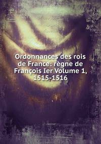 Ordonnances des rois de France: regne de Francois Ier Volume 1, 1515-1516