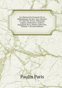 Les Manuscrits Francois De La Bibliotheque Du Roi: Leur Histoire Et Celle Des Textes Allemands, Anglois, Hollandois, Italiens, Espagnols De La Meme Collection, Volume 7 (French Edition)