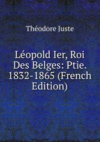 Leopold Ier, Roi Des Belges: Ptie. 1832-1865 (French Edition)