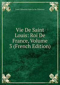 Vie De Saint Louis: Roi De France, Volume 3 (French Edition)