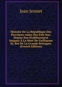 Histoire De La Republique Des Provinces-unies Des Pais-bas: Depius Son Etablissement Jusques A La Mort De Guillaume Iii, Roi De La Grande Bretagne. (French Edition)