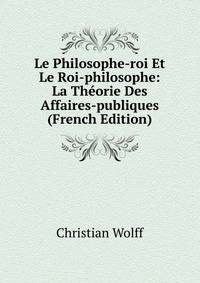Le Philosophe-roi Et Le Roi-philosophe: La Theorie Des Affaires-publiques (French Edition)