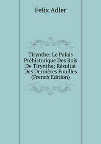 Tirynthe: Le Palais Prehistorique Des Rois De Tirynthe; Resultat Des Dernieres Fouilles (French Edition)