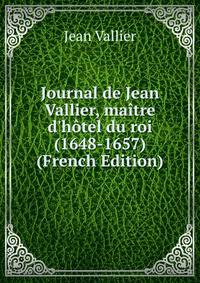 Journal de Jean Vallier, ma?tre d'h?tel du roi (1648-1657) (French Edition)