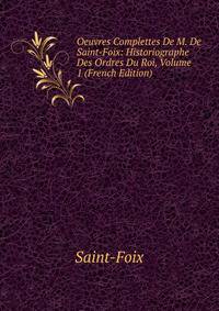 Oeuvres Complettes De M. De Saint-Foix: Historiographe Des Ordres Du Roi, Volume 1 (French Edition)