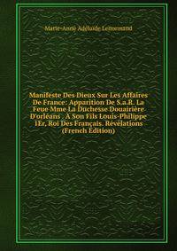Manifeste Des Dieux Sur Les Affaires De France: Apparition De S.a.R. La Feue Mme La Duchesse Douairi?re D'orl?ans . ? Son Fils Louis-Philippe 1Er, Roi Des Fran?ais. R?v?lations (French Edition)