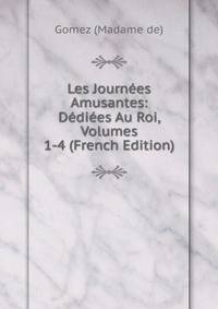 Les Journees Amusantes: Dediees Au Roi, Volumes 1-4 (French Edition)