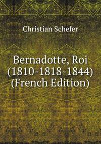 Bernadotte, Roi (1810-1818-1844) (French Edition)