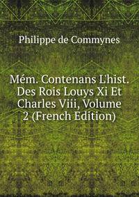 M?m. Contenans L'hist. Des Rois Louys Xi Et Charles Viii, Volume 2 (French Edition)