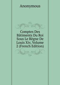 Comptes Des Batiments Du Roi Sous Le Regne De Louis Xiv, Volume 2 (French Edition)