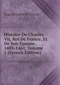 Histoire De Charles Vii, Roi De France, Et De Son Epoque, 1403-1461, Volume 1 (French Edition)