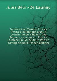 Comment J'ai Travers? L'africa Despuis L'atlantique Jusqu'a L'oc?an Indien a Travers Des R?gions Inconnues: 1. Ptie. La Carabine Du Roi (Suite) 2. Ptie. La Famille Coillard (French Edition)