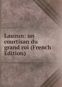 Lauzun: un courtisan du grand roi (French Edition)