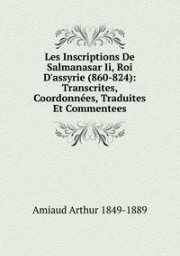 Les Inscriptions De Salmanasar Ii, Roi D'assyrie (860-824): Transcrites, Coordonn?es, Traduites Et Commentees