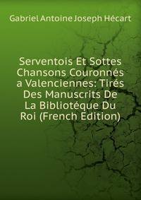 Serventois Et Sottes Chansons Couronnes a Valenciennes: Tires Des Manuscrits De La Biblioteque Du Roi (French Edition)