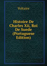 Histoire De Charles Xii, Roi De Suede (Portuguese Edition)