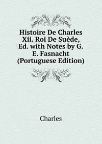 Histoire De Charles Xii. Roi De Suede, Ed. with Notes by G.E. Fasnacht (Portuguese Edition)