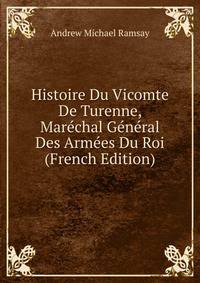 Histoire Du Vicomte De Turenne, Marechal General Des Armees Du Roi (French Edition)