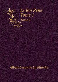 Le Roi Ren. Tome 1