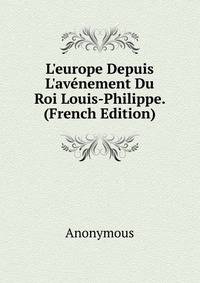 L'europe Depuis L'av?nement Du Roi Louis-Philippe. (French Edition)
