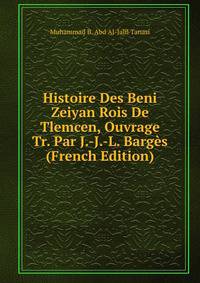 Histoire Des Beni Zeiyan Rois De Tlemcen, Ouvrage Tr. Par J.-J.-L. Barges (French Edition)