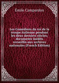 Les Comediens du roi de la troupe italienne pendant les deux derniers siecles; documents inedits recueillis aux archives nationales (French Edition)