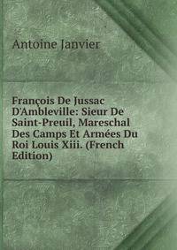 Fran?ois De Jussac D'Ambleville: Sieur De Saint-Preuil, Mareschal Des Camps Et Arm?es Du Roi Louis Xiii. (French Edition)