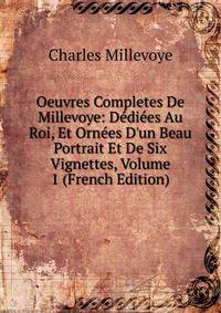 Oeuvres Completes De Millevoye: D?di?es Au Roi, Et Orn?es D'un Beau Portrait Et De Six Vignettes, Volume 1 (French Edition)