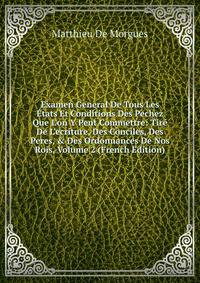 Examen General De Tous Les ?tats Et Conditions Des Pechez Que L'on Y Peut Commettre: Tir? De L'ecriture, Des Conciles, Des Peres, &amp; Des Ordonnances De Nos Rois, Volume 2 (French Edition)