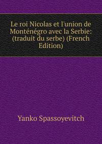 Le roi Nicolas et l'union de Mont?n?gro avec la Serbie: (traduit du serbe) (French Edition)