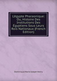 L'?gypte Pharaonique: Ou, Histoire Des Institutions Des ?gyptiens Sous Leurs Rois Nationaux (French Edition)