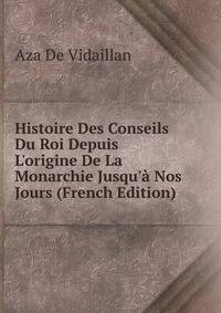 Histoire Des Conseils Du Roi Depuis L'origine De La Monarchie Jusqu'? Nos Jours (French Edition)