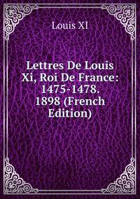 Lettres De Louis Xi, Roi De France: 1475-1478. 1898 (French Edition)