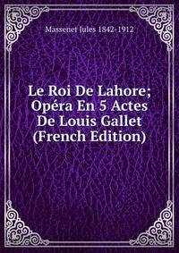 Le Roi De Lahore; Opera En 5 Actes De Louis Gallet (French Edition)