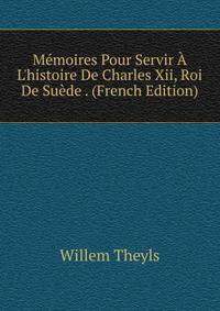 M?moires Pour Servir ? L'histoire De Charles Xii, Roi De Su?de . (French Edition)