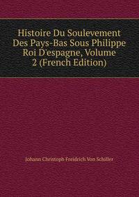 Histoire Du Soulevement Des Pays-Bas Sous Philippe Roi D'espagne, Volume 2 (French Edition)