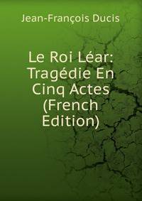 Le Roi Lear: Tragedie En Cinq Actes (French Edition)