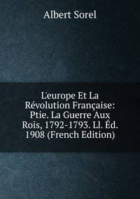 L'europe Et La R?volution Fran?aise: Ptie. La Guerre Aux Rois, 1792-1793. Ll. ?d. 1908 (French Edition)