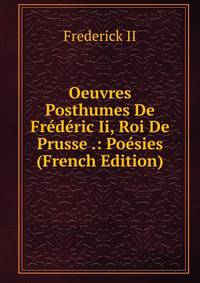 Oeuvres Posthumes De Frederic Ii, Roi De Prusse .: Poesies (French Edition)