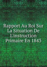Rapport Au Roi Sur La Situation De L'instruction Primaire En 1843