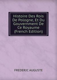 Histoire Des Rois De Pologne, Et Du Gouvernment De Ce Royaume (French Edition)