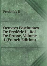 Oeuvres Posthumes De Frederic Ii, Roi De Prusse, Volume 4 (French Edition)