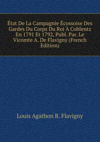 Etat De La Campagnie Ecossoise Des Gardes Du Corps Du Roi A Coblentz En 1791 Et 1792, Publ. Par. Le Vicomte A. De Flavigny (French Edition)