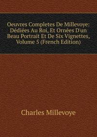 Oeuvres Completes De Millevoye: D?di?es Au Roi, Et Orn?es D'un Beau Portrait Et De Six Vignettes, Volume 5 (French Edition)