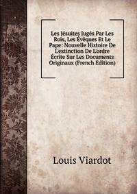 Les J?suites Jug?s Par Les Rois, Les ?v?ques Et Le Pape: Nouvelle Histoire De L'extinction De L'ordre ?crite Sur Les Documents Originaux (French Edition)
